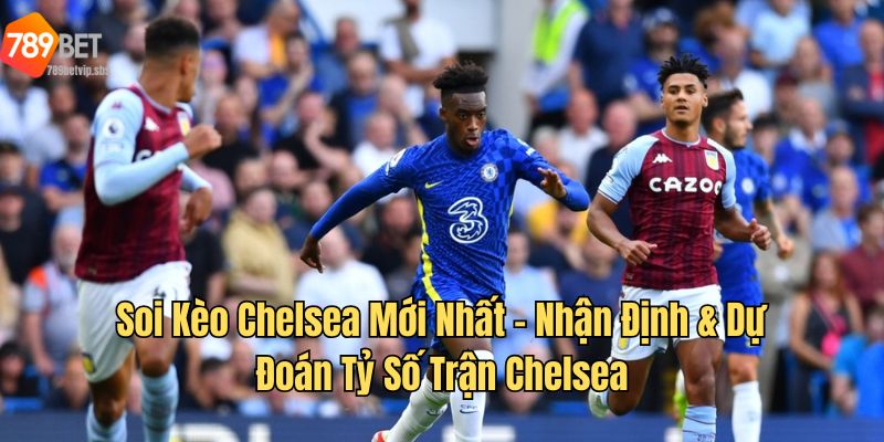 Soi Kèo Chelsea Mới Nhất – Nhận Định & Dự Đoán Tỷ Số Trận Chelsea